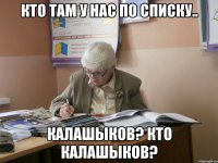 кто там у нас по списку.. калашыков? кто калашыков?