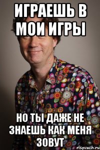 играешь в мои игры но ты даже не знаешь как меня зовут