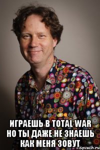 Играешь в total war но ты даже не знаешь как меня зовут