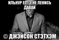 ильнур ептэ, не ленись давай © джэйсон стэтхэм