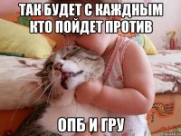 так будет с каждным кто пойдет против ОПБ и ГРУ