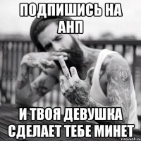 подпишись на анп и твоя девушка сделает тебе минет