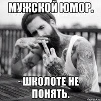 мужской юмор. школоте не понять.