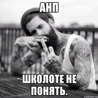 анп школоте не понять.
