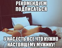рекомендуем подписаться у нас есть все что нужно настоящему мужику!