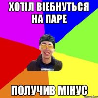 хотіл віебнуться на паре получив мінус