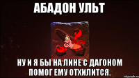 Абадон ульт Ну и я бы на лине с дагоном помог ему отхилится.