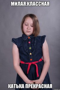 милая,классная катька прекрасная