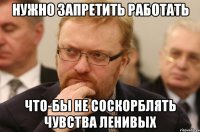 Нужно запретить работать что-бы не соскорблять чувства ленивых