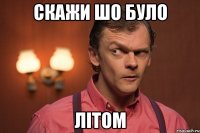 скажи шо було літом