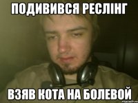Подивився реслiнг взяв кота на болевой