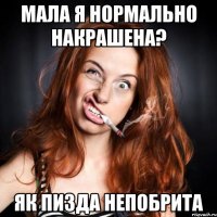 Мала я нормально накрашена? Як пизда непобрита