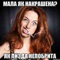 Мала як накрашена? Як пизда непобрита