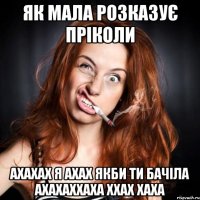 Як мала розказує пріколи ахахах я ахах якби ти бачіла ахахаххаха ххах хаха