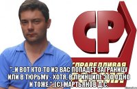  "..и вот кто-то из вас попадет заграницу или в тюрьму - Хотя, в принципе это одно и тоже."..(с) Мартьянов Д.С.