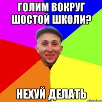 Голим вокруг шостой школи? нехуй делать
