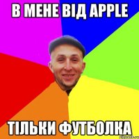 В мене від apple тільки футболка