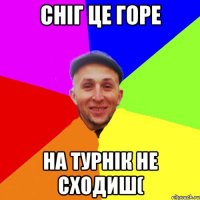 сніг це горе на турнік не сходиш(
