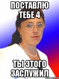 Поставлю тебе 4 Ты этого заслужил