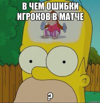 В чем ошибки игроков в матче ?
