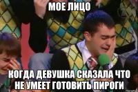 мое лицо когда девушка сказала что не умеет готовить пироги