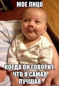 Мое лицо когда он говорит, что я самая лучшая