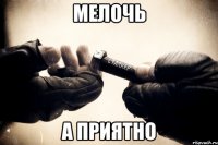 МЕЛОЧЬ А ПРИЯТНО