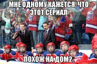 Мне одному кажется, что этот сериал Похож на Дом2.