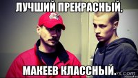 лучший прекрасный, макеев классный.