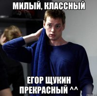 Милый, классный Егор Щукин прекрасный ^^