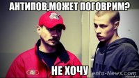 Антипов,может поговрим? Не хочу