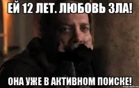 ей 12 лет. любовь зла! она уже в активном поиске!