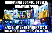 внимание! вопрос. ответ в комментарии какой фильм по вашему будет показан вместо пустых сеансов?