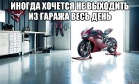Иногда хочется не выходить из гаража весь день 