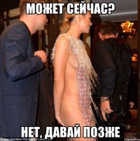 может сейчас? нет, давай позже