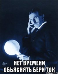  нет времени обьяснять бери ток