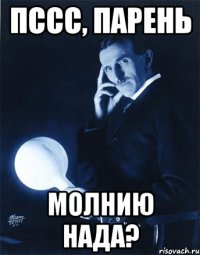 пссс, Парень молнию нада?