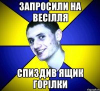 запросили на весілля спиздив ящик горілки