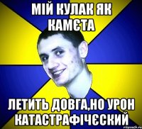 мій кулак як камєта летить довга,но урон катастрафічєский