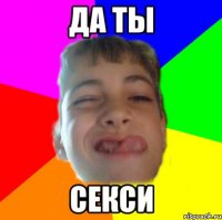 ДА ТЫ СЕКСИ