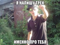я напишу трек именно про тебя