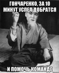 Гончаренко, за 10 минут успел добратся и помочь команде