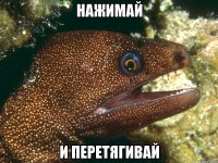 НАЖИМАЙ И ПЕРЕТЯГИВАЙ