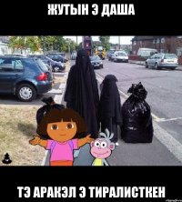 Жутын э даша Тэ аракэл э тиралисткен