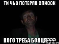 ти чьо потеряв список кого треба бояця???