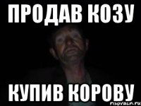 продав козу купив корову