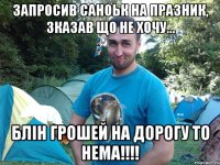 Запросив Саноьк на празник, зказав що не хочу... Блін грошей на дорогу то нема!!!!
