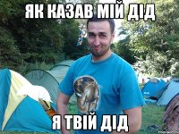 ЯК КАЗАВ МІЙ ДІД Я ТВІЙ ДІД