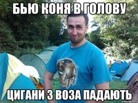 БЬЮ КОНЯ В ГОЛОВУ ЦИГАНИ З ВОЗА ПАДАЮТЬ