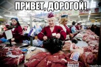 Привет, дорогой! 